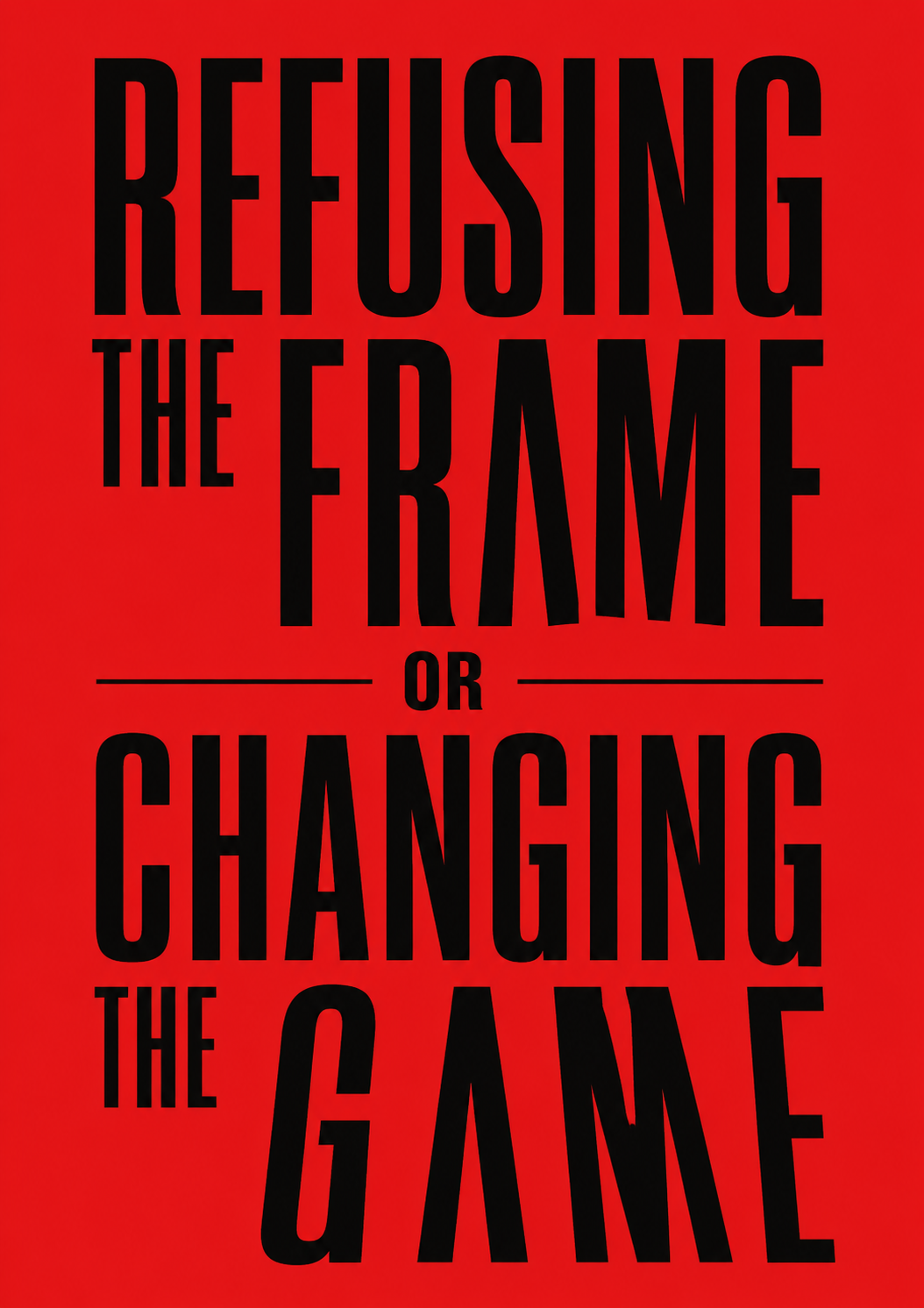 Red poster with bold black type reading 'Refusing the Frame or Changing the Game'